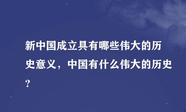 新中国成立具有哪些伟大的历史意义，中国有什么伟大的历史？