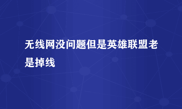 无线网没问题但是英雄联盟老是掉线