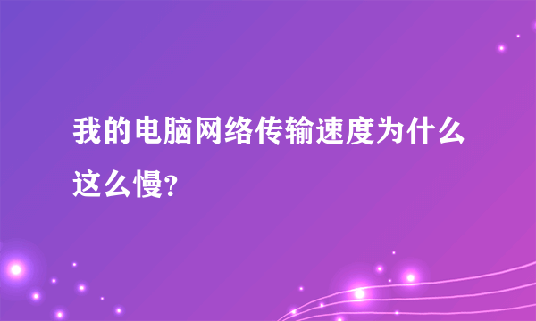 我的电脑网络传输速度为什么这么慢？