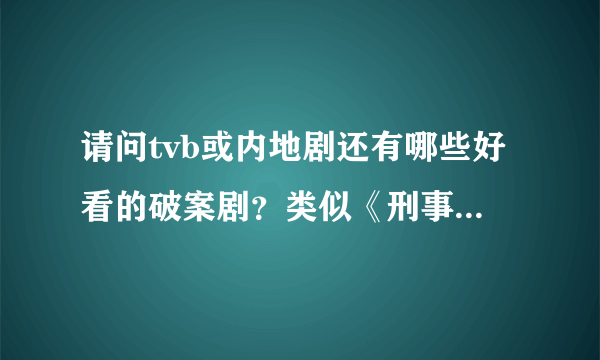 请问tvb或内地剧还有哪些好看的破案剧？类似《刑事侦缉》《法证先锋》系列的