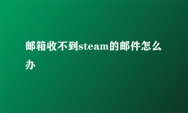 邮箱收不到steam的邮件怎么办