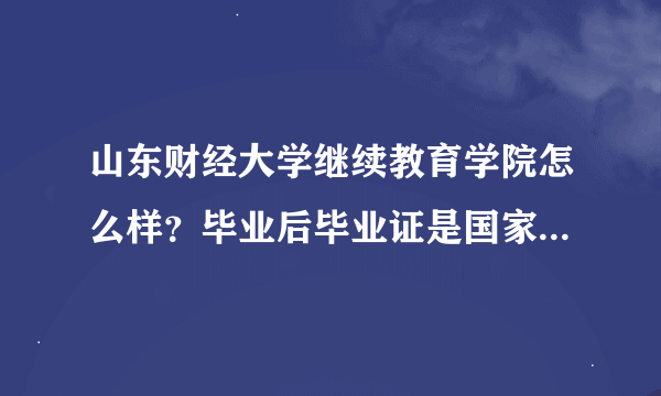 山东财经大学继续教育学院怎么样？毕业后毕业证是国家认可的么？