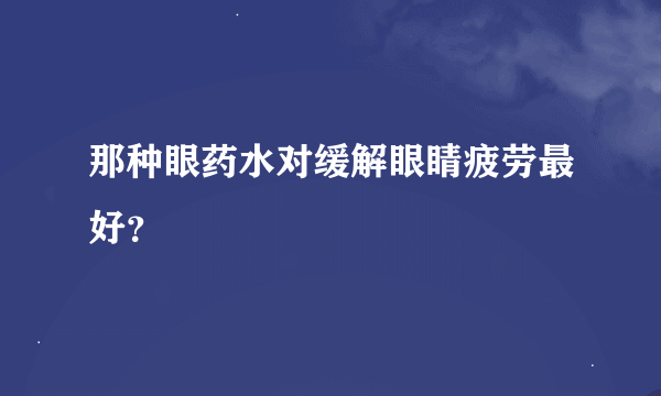 那种眼药水对缓解眼睛疲劳最好？