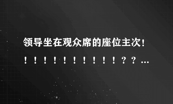 领导坐在观众席的座位主次！！！！！！！！！！！？？？？？？？？？