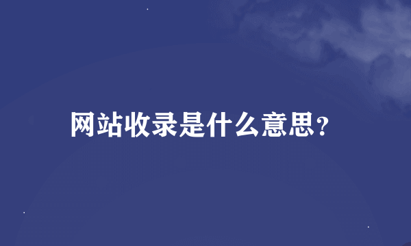 网站收录是什么意思？