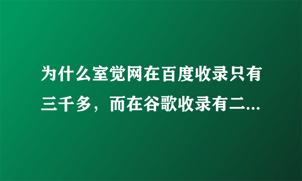 为什么室觉网在百度收录只有三千多，而在谷歌收录有二十几万？