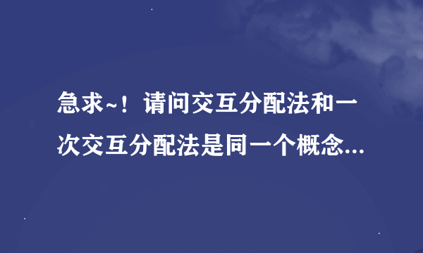 急求~！请问交互分配法和一次交互分配法是同一个概念吗？它们都是辅助生产成本的分配方法吗？求解答谢谢