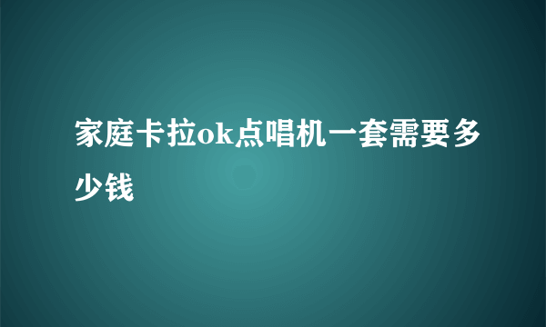 家庭卡拉ok点唱机一套需要多少钱