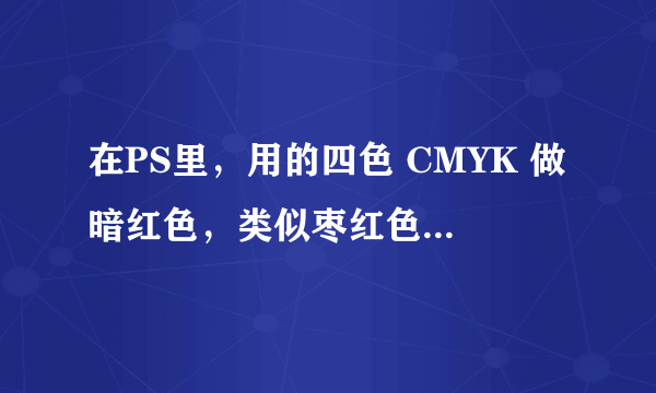 在PS里，用的四色 CMYK 做暗红色，类似枣红色 15 100 100 40可以吗