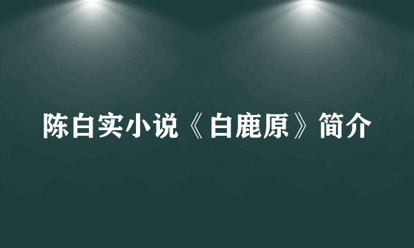 陈白实小说《白鹿原》简介