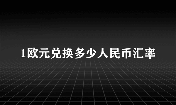 1欧元兑换多少人民币汇率