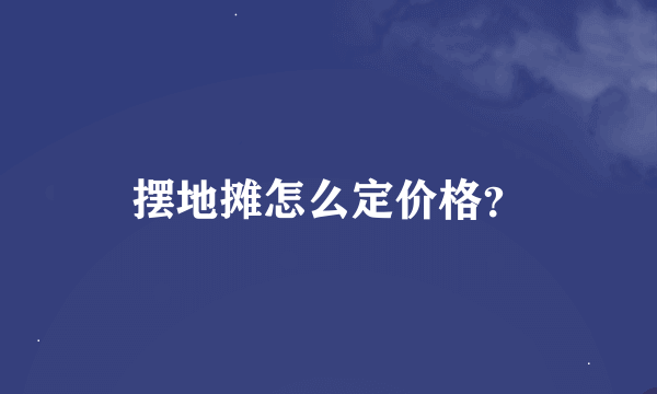 摆地摊怎么定价格？