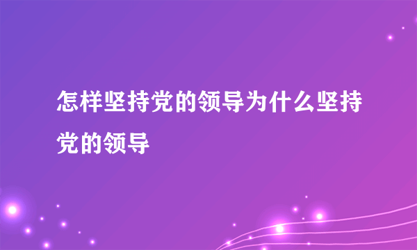 怎样坚持党的领导为什么坚持党的领导