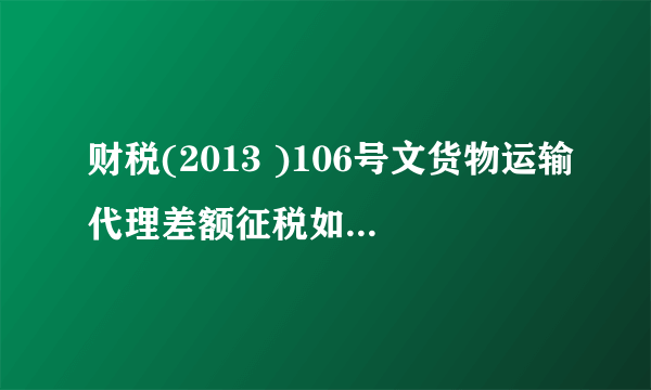 财税(2013 )106号文货物运输代理差额征税如何开发票