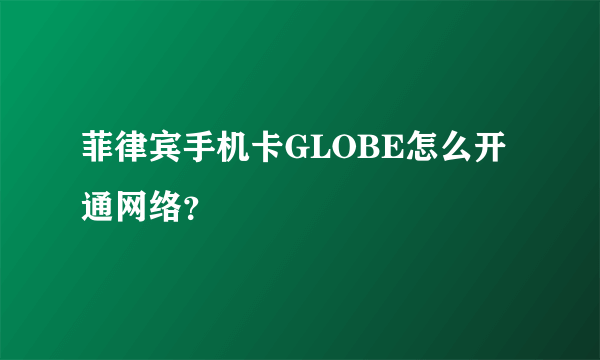 菲律宾手机卡GLOBE怎么开通网络？