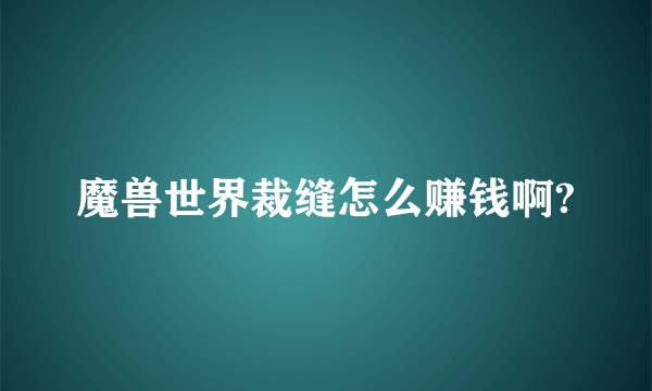 魔兽世界裁缝怎么赚钱啊?