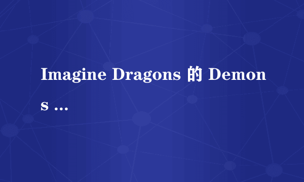 Imagine Dragons 的 Demons 中文歌词！