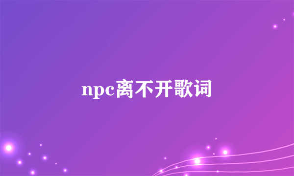 npc离不开歌词