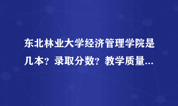 东北林业大学经济管理学院是几本？录取分数？教学质量？发展前途怎么样？