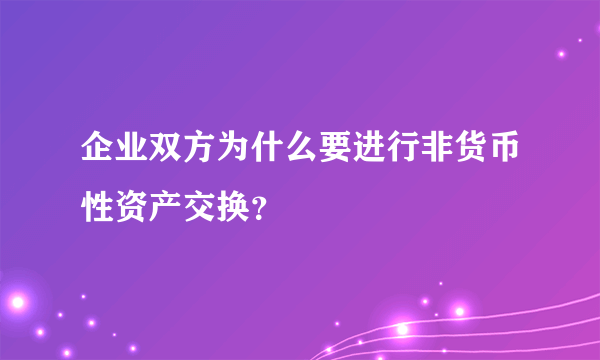 企业双方为什么要进行非货币性资产交换？