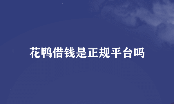 花鸭借钱是正规平台吗