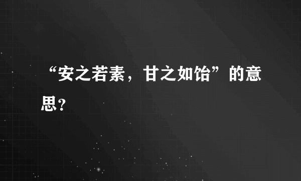 “安之若素，甘之如饴”的意思？