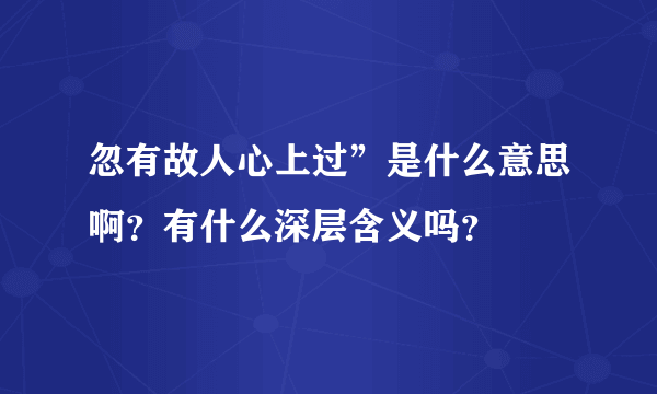 忽有故人心上过”是什么意思啊？有什么深层含义吗？