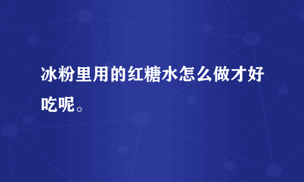 冰粉里用的红糖水怎么做才好吃呢。