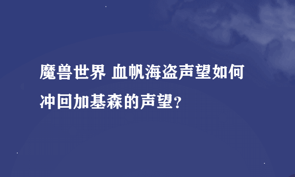 魔兽世界 血帆海盗声望如何冲回加基森的声望？