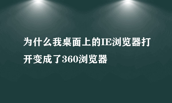 为什么我桌面上的IE浏览器打开变成了360浏览器