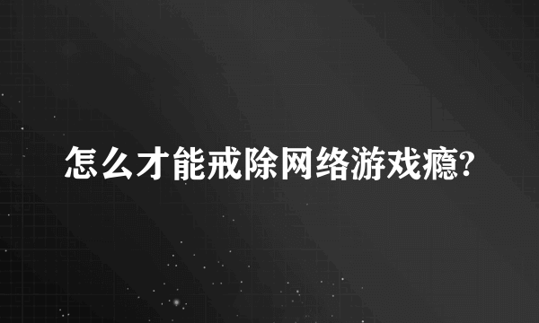 怎么才能戒除网络游戏瘾?