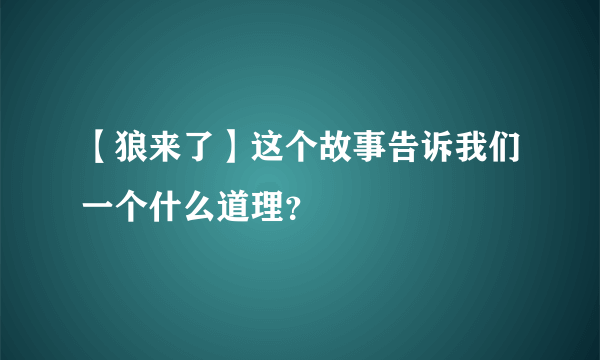 【狼来了】这个故事告诉我们一个什么道理？