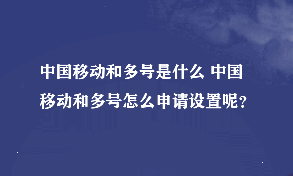 中国移动和多号是什么 中国移动和多号怎么申请设置呢？