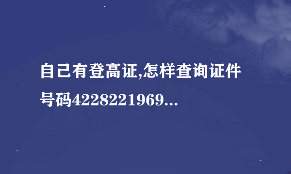 自己有登高证,怎样查询证件号码422822196909041533?