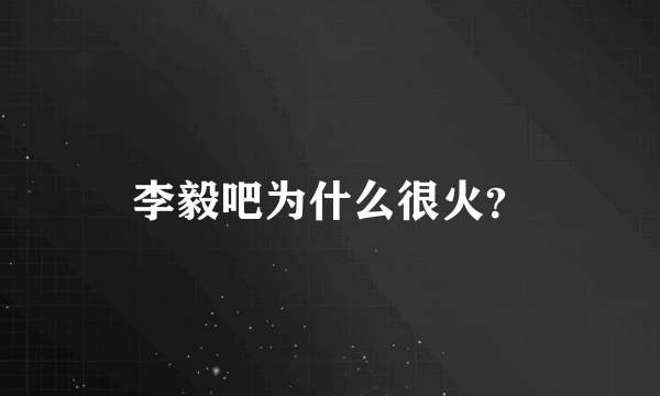 李毅吧为什么很火？