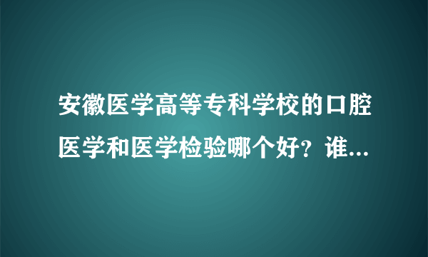 安徽医学高等专科学校的口腔医学和医学检验哪个好？谁可以专升本？