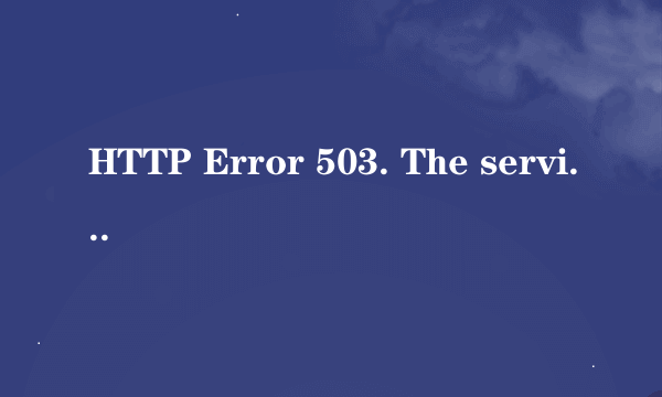 HTTP Error 503. The service is unavailable. 怎么样解决这个问题