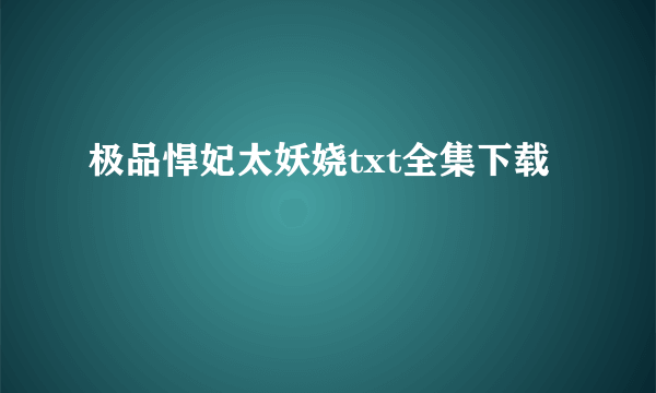 极品悍妃太妖娆txt全集下载