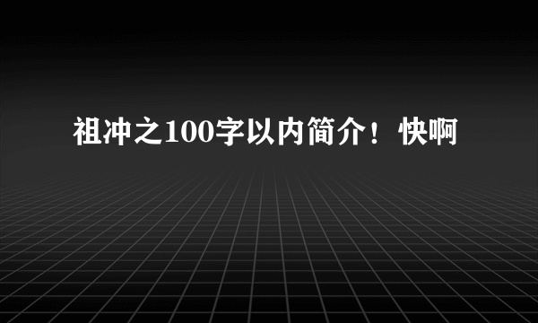 祖冲之100字以内简介！快啊