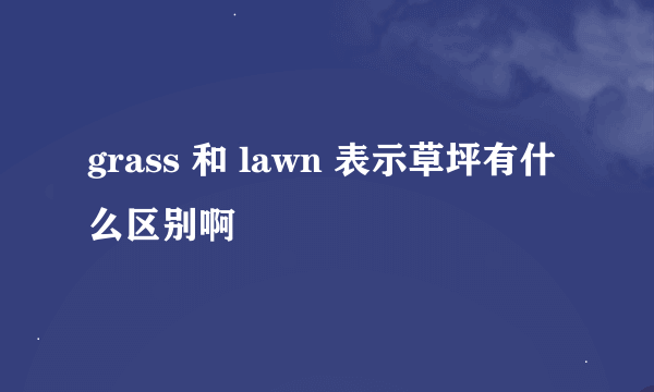 grass 和 lawn 表示草坪有什么区别啊