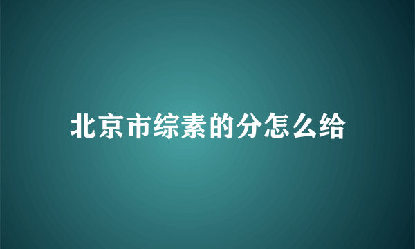 北京市综素的分怎么给