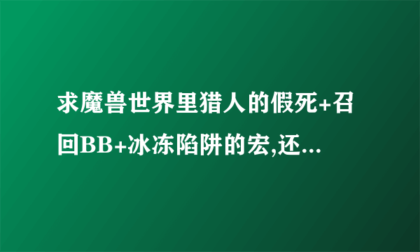 求魔兽世界里猎人的假死+召回BB+冰冻陷阱的宏,还有怎样使用