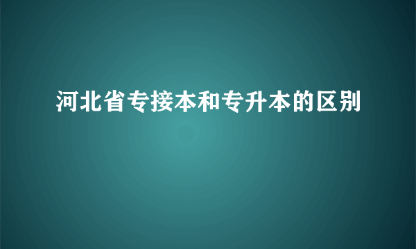 河北省专接本和专升本的区别