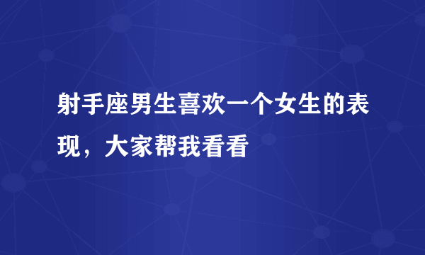 射手座男生喜欢一个女生的表现，大家帮我看看