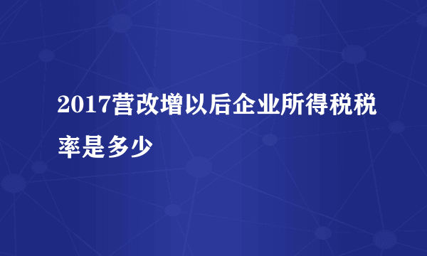 2017营改增以后企业所得税税率是多少