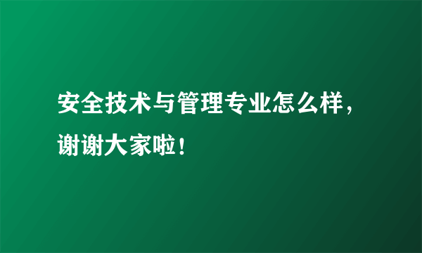 安全技术与管理专业怎么样，谢谢大家啦！