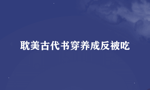 耽美古代书穿养成反被吃