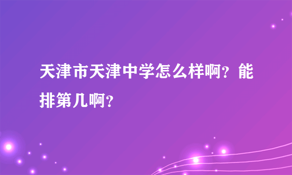 天津市天津中学怎么样啊？能排第几啊？