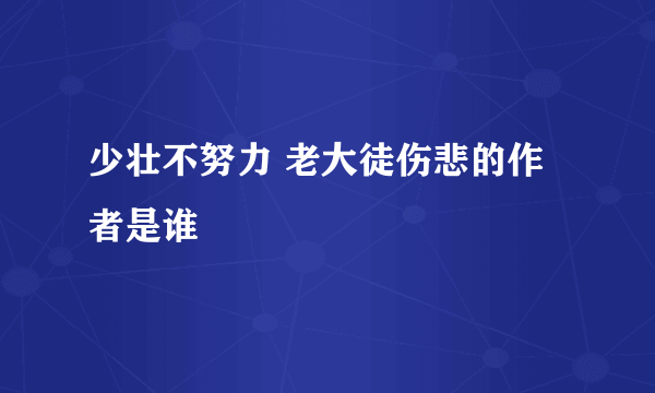 少壮不努力 老大徒伤悲的作者是谁