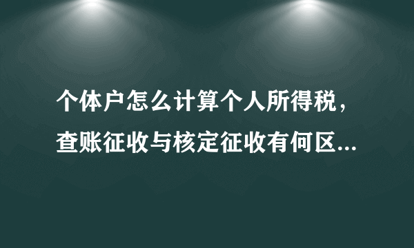 个体户怎么计算个人所得税，查账征收与核定征收有何区别？费用扣除标准是否都一样？最好能分别举例说明。